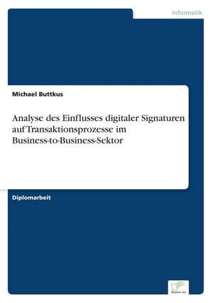 Analyse des Einflusses digitaler Signaturen auf Transaktionsprozesse im Business-to-Business-Sektor de Michael Buttkus