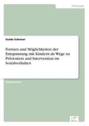 Formen und Möglichkeiten der Entspannung mit Kindern als Wege zu Prävention und Intervention im Sozialverhalten de Guido Scheiner