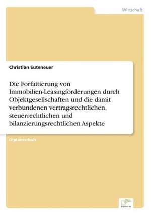 Die Forfaitierung von Immobilien-Leasingforderungen durch Objektgesellschaften und die damit verbundenen vertragsrechtlichen, steuerrechtlichen und bilanzierungsrechtlichen Aspekte de Christian Euteneuer