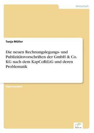 Die neuen Rechnungslegungs- und Publizitätsvorschriften der GmbH & Co. KG nach dem KapCoRiLiG und deren Problematik de Tanja Müller