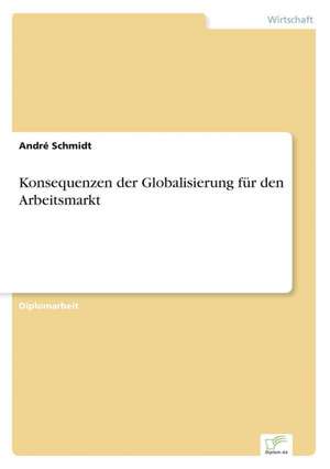 Konsequenzen der Globalisierung für den Arbeitsmarkt de André Schmidt