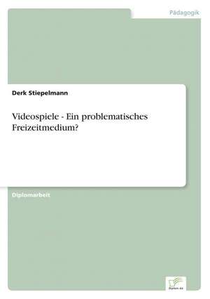 Videospiele - Ein problematisches Freizeitmedium? de Derk Stiepelmann