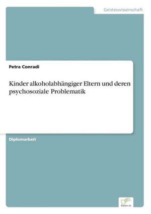 Kinder alkoholabhängiger Eltern und deren psychosoziale Problematik de Petra Conradi