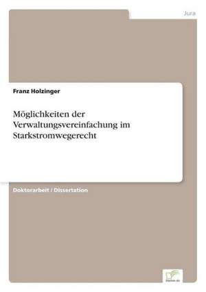 Möglichkeiten der Verwaltungsvereinfachung im Starkstromwegerecht de Franz Holzinger