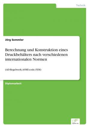 Berechnung und Konstruktion eines Druckbehälters nach verschiedenen internationalen Normen de Jörg Semmler