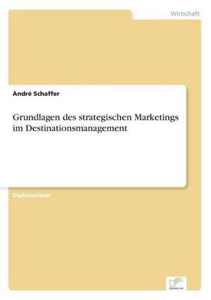 Grundlagen des strategischen Marketings im Destinationsmanagement de André Schaffer