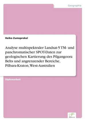 Analyse multispektraler Landsat-5 TM- und panchromatischer SPOT-Daten zur geologischen Kartierung des Pilgangoora Belts und angrenzender Bereiche, Pilbara-Kraton, West-Australien de Heiko Zumsprekel