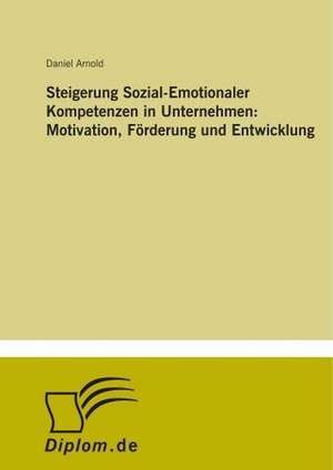 Steigerung Sozial-Emotionaler Kompetenzen in Unternehmen: Motivation, Förderung und Entwicklung de Daniel Arnold