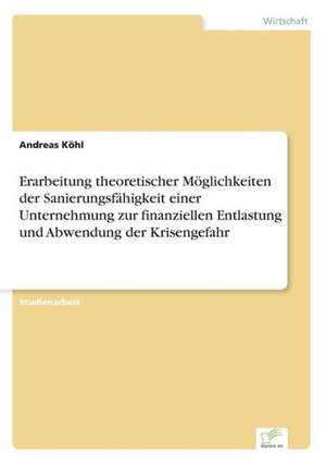 Erarbeitung theoretischer Möglichkeiten der Sanierungsfähigkeit einer Unternehmung zur finanziellen Entlastung und Abwendung der Krisengefahr de Andreas Köhl