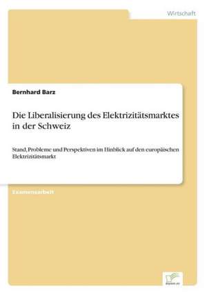 Die Liberalisierung des Elektrizitätsmarktes in der Schweiz de Bernhard Barz