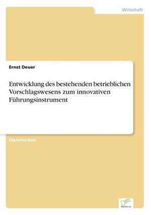 Entwicklung des bestehenden betrieblichen Vorschlagswesens zum innovativen Führungsinstrument de Ernst Deuer