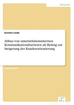 Abbau von unternehmensinternen Kommunikationsbarrieren als Beitrag zur Steigerung der Kundenorientierung de Karsten Linde