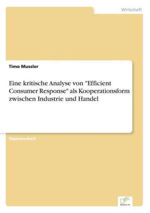 Eine kritische Analyse von "Efficient Consumer Response" als Kooperationsform zwischen Industrie und Handel de Timo Mussler