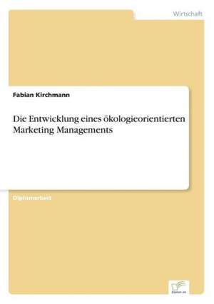 Die Entwicklung eines ökologieorientierten Marketing Managements de Fabian Kirchmann