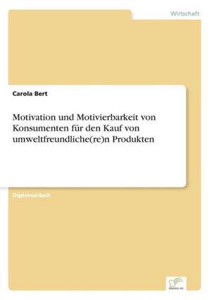 Motivation und Motivierbarkeit von Konsumenten für den Kauf von umweltfreundliche(re)n Produkten de Carola Bert