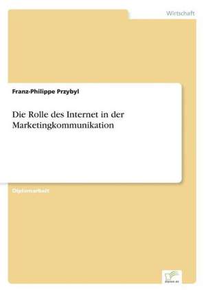 Die Rolle des Internet in der Marketingkommunikation de Franz-Philippe Przybyl