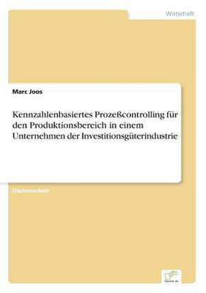 Kennzahlenbasiertes Prozeßcontrolling für den Produktionsbereich in einem Unternehmen der Investitionsgüterindustrie de Marc Joos