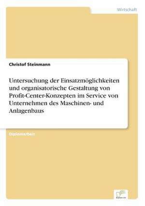 Untersuchung der Einsatzmöglichkeiten und organisatorische Gestaltung von Profit-Center-Konzepten im Service von Unternehmen des Maschinen- und Anlagenbaus de Christof Steinmann