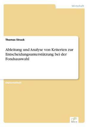 Ableitung und Analyse von Kriterien zur Entscheidungsunterstützung bei der Fondsauswahl de Thomas Struck