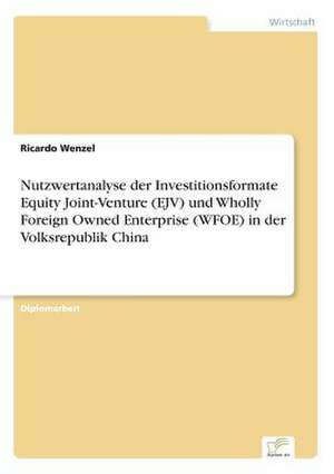 Nutzwertanalyse der Investitionsformate Equity Joint-Venture (EJV) und Wholly Foreign Owned Enterprise (WFOE) in der Volksrepublik China de Ricardo Wenzel