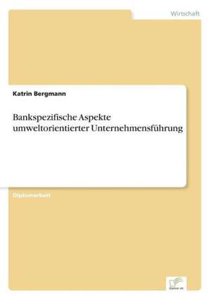 Bankspezifische Aspekte umweltorientierter Unternehmensführung de Katrin Bergmann