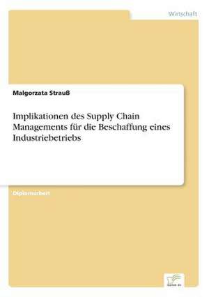 Implikationen des Supply Chain Managements für die Beschaffung eines Industriebetriebs de Malgorzata Strauß