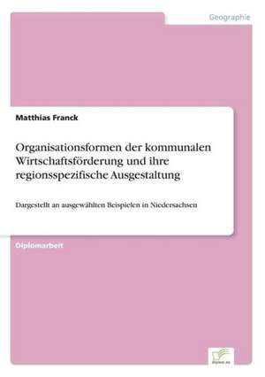 Organisationsformen der kommunalen Wirtschaftsförderung und ihre regionsspezifische Ausgestaltung de Matthias Franck