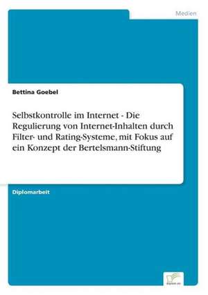 Selbstkontrolle im Internet - Die Regulierung von Internet-Inhalten durch Filter- und Rating-Systeme, mit Fokus auf ein Konzept der Bertelsmann-Stiftung de Bettina Goebel