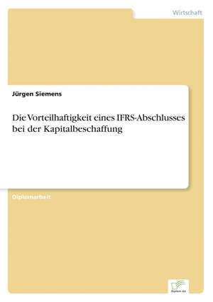 Die Vorteilhaftigkeit eines IFRS-Abschlusses bei der Kapitalbeschaffung de Jürgen Siemens