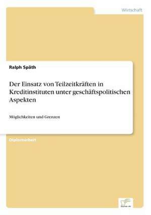 Der Einsatz von Teilzeitkräften in Kreditinstituten unter geschäftspolitischen Aspekten de Ralph Späth