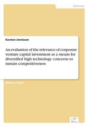 An evaluation of the relevance of corporate venture capital investment as a means for diversified high technology concerns to sustain competitiveness de Karsten Jennissen