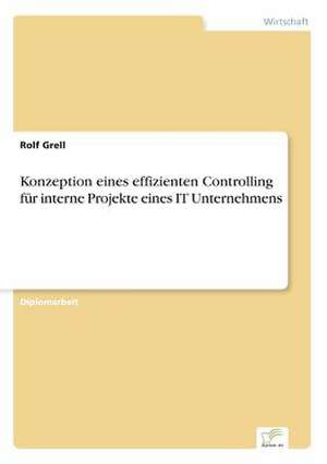 Konzeption eines effizienten Controlling für interne Projekte eines IT Unternehmens de Rolf Grell