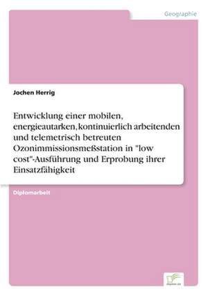 Entwicklung einer mobilen, energieautarken, kontinuierlich arbeitenden und telemetrisch betreuten Ozonimmissionsmeßstation in "low cost"-Ausführung und Erprobung ihrer Einsatzfähigkeit de Jochen Herrig