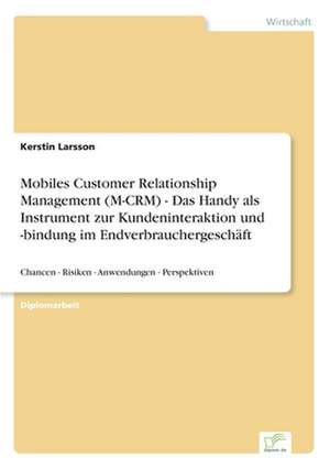 Mobiles Customer Relationship Management (M-CRM) - Das Handy als Instrument zur Kundeninteraktion und -bindung im Endverbrauchergeschäft de Kerstin Larsson