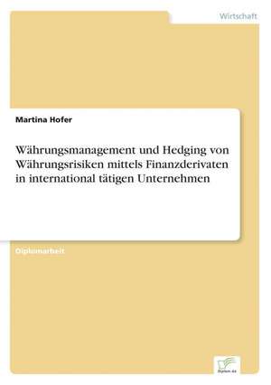 Währungsmanagement und Hedging von Währungsrisiken mittels Finanzderivaten in international tätigen Unternehmen de Martina Hofer