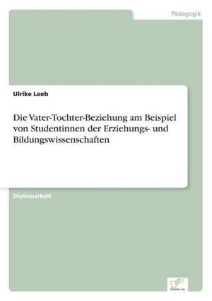 Die Vater-Tochter-Beziehung am Beispiel von Studentinnen der Erziehungs- und Bildungswissenschaften de Ulrike Leeb