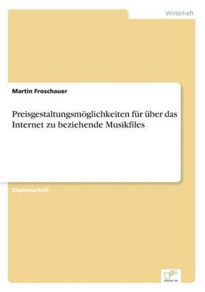 Preisgestaltungsmöglichkeiten für über das Internet zu beziehende Musikfiles de Martin Froschauer