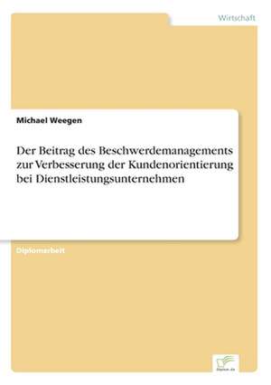 Der Beitrag des Beschwerdemanagements zur Verbesserung der Kundenorientierung bei Dienstleistungsunternehmen de Michael Weegen