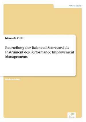 Beurteilung der Balanced Scorecard als Instrument des Performance Improvement Managements de Manuela Kraft