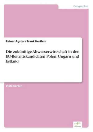 Die zukünftige Abwasserwirtschaft in den EU-Beitrittskandidaten Polen, Ungarn und Estland de Rainer Agster