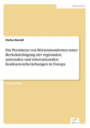 Die Persistenz von Börsenstandorten unter Berücksichtigung der regionalen, nationalen und internationalen Konkurrenzbeziehungen in Europa de Stefan Berndt