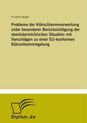 Probleme der Klärschlammverwertung unter besonderer Berücksichtigung der oberösterreichischen Situation mit Vorschlägen zu einer EU-konformen Klärschlammregelung de Christine Berger