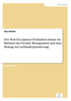 Der Post-Occupancy-Evaluation-Ansatz im Rahmen des Facility Management und sein Beitrag zur Gebäudeoptimierung de Ilka Pfeffer