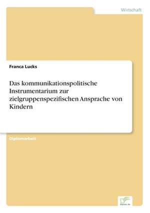 Das kommunikationspolitische Instrumentarium zur zielgruppenspezifischen Ansprache von Kindern de Franca Lucks