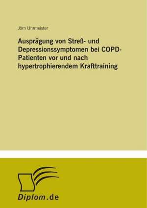 Ausprägung von Streß- und Depressionssymptomen bei COPD-Patienten vor und nach hypertrophierendem Krafttraining de Jörn Uhrmeister