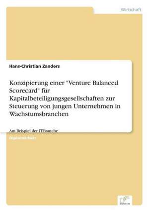 Konzipierung einer "Venture Balanced Scorecard" für Kapitalbeteiligungsgesellschaften zur Steuerung von jungen Unternehmen in Wachstumsbranchen de Hans-Christian Zanders