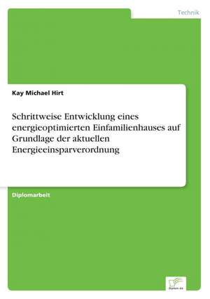 Schrittweise Entwicklung eines energieoptimierten Einfamilienhauses auf Grundlage der aktuellen Energieeinsparverordnung de Kay Michael Hirt