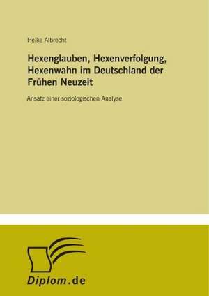 Hexenglauben, Hexenverfolgung, Hexenwahn im Deutschland der Frühen Neuzeit de Heike Albrecht