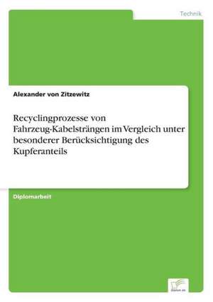 Recyclingprozesse von Fahrzeug-Kabelsträngen im Vergleich unter besonderer Berücksichtigung des Kupferanteils de Alexander von Zitzewitz