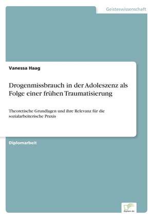 Drogenmissbrauch in der Adoleszenz als Folge einer frühen Traumatisierung de Vanessa Haag